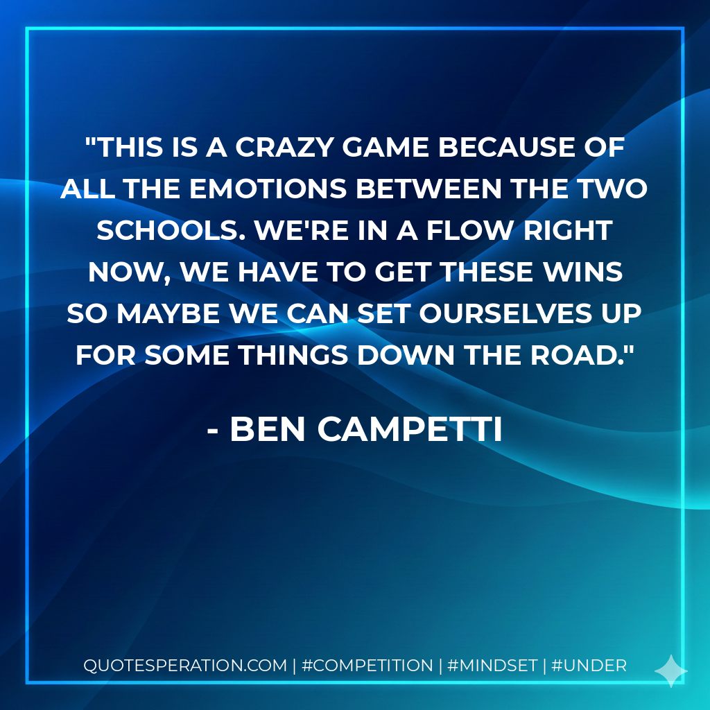 This is a crazy game because of all the emotions between the two schools. We're in a flow right now, we have to get these wins so maybe we can set ourselves up for some things down the road.