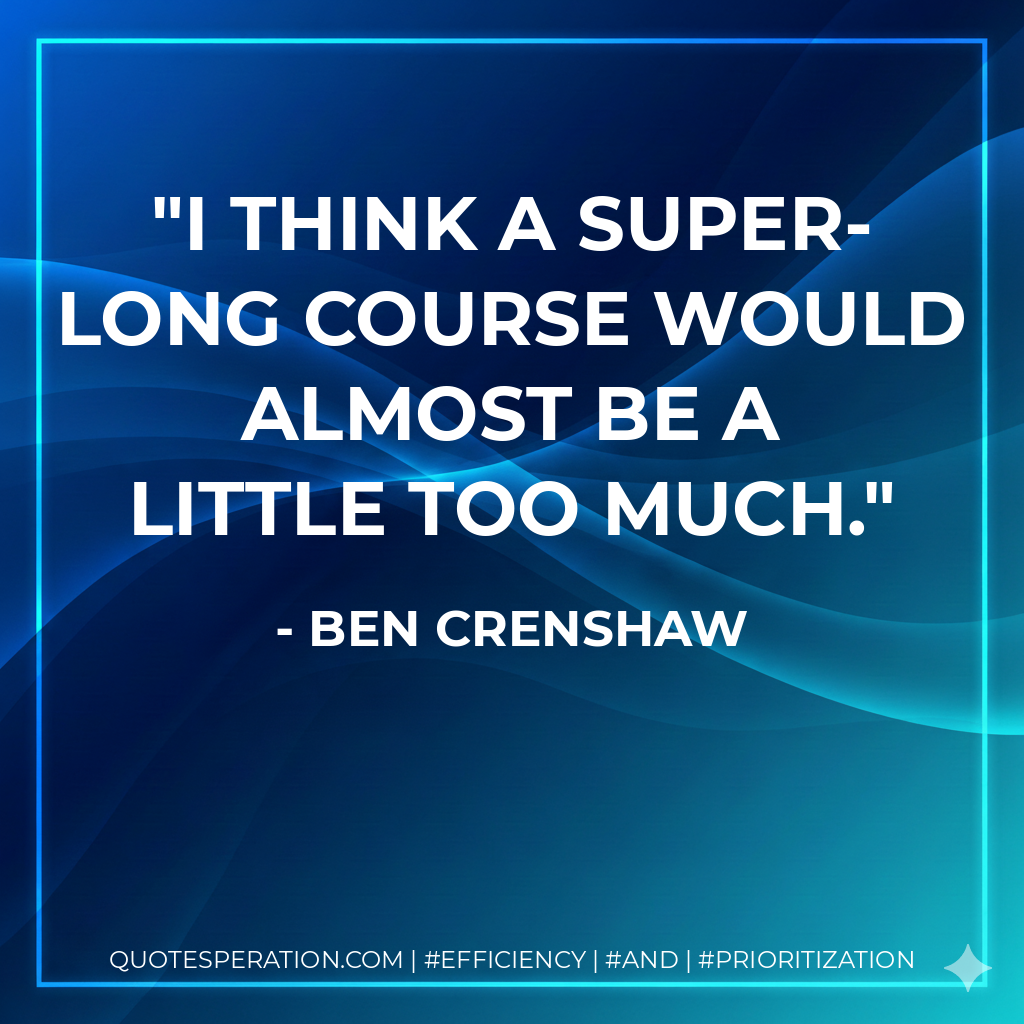 I think a super-long course would almost be a little too much. - Ben Crenshaw