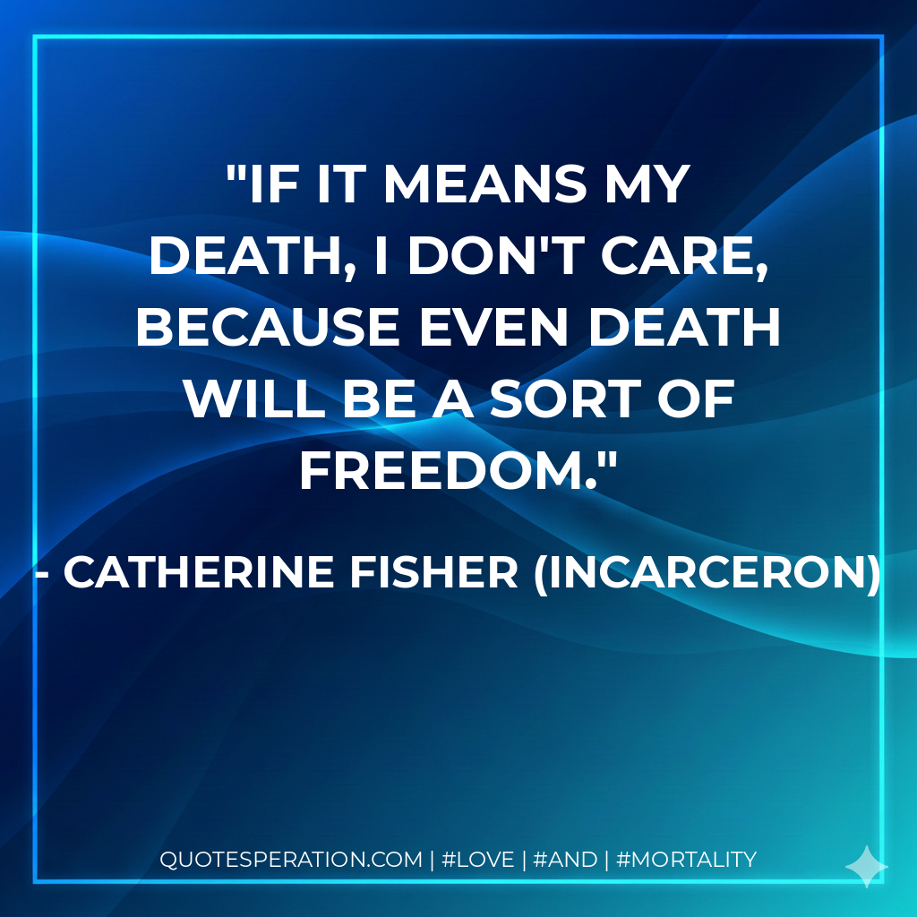If it means my death, I don't care, because even death will be a sort of freedom.