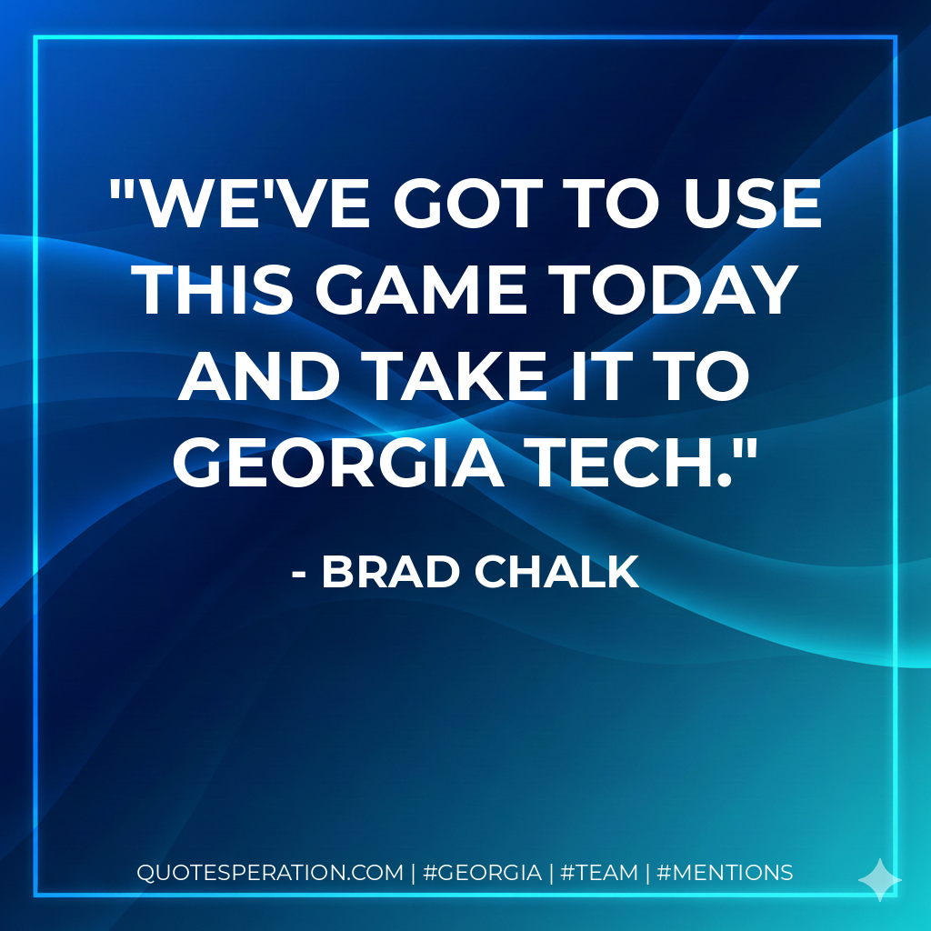 We've got to use this game today and take it to Georgia Tech.