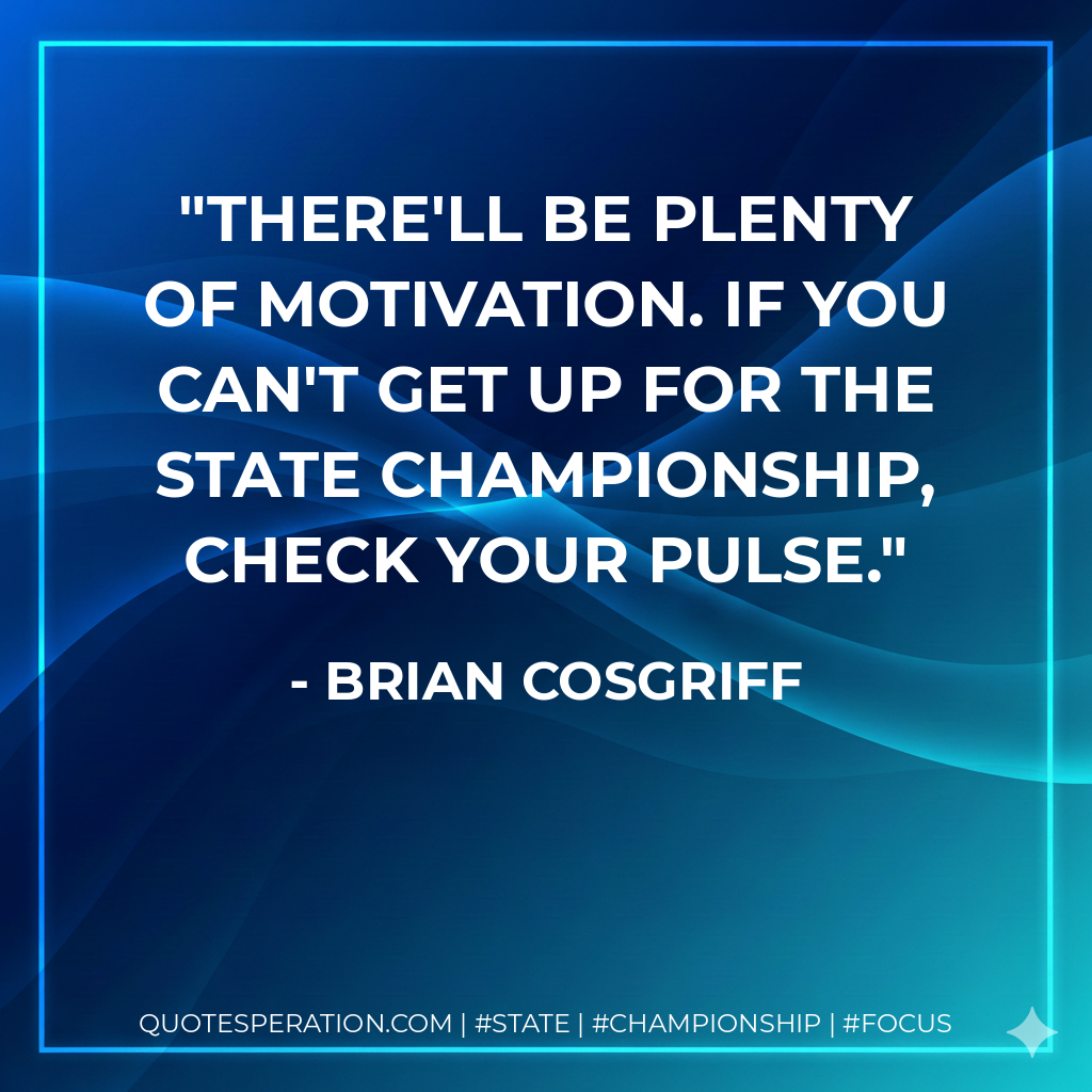 There'll be plenty of motivation. If you can't get up for the state championship, check your pulse.