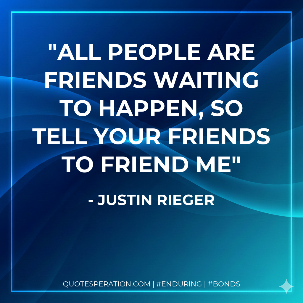 all people are friends waiting to happen, so tell your friends to friend me