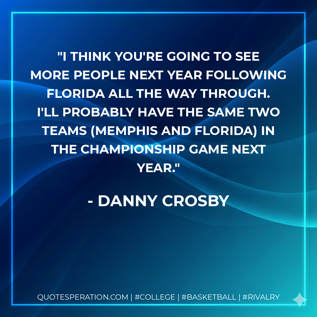 I think you're going to see more people next year following Florida all the way through. I'll probably have the same two teams (Memphis and Florida) in the championship game next year.
