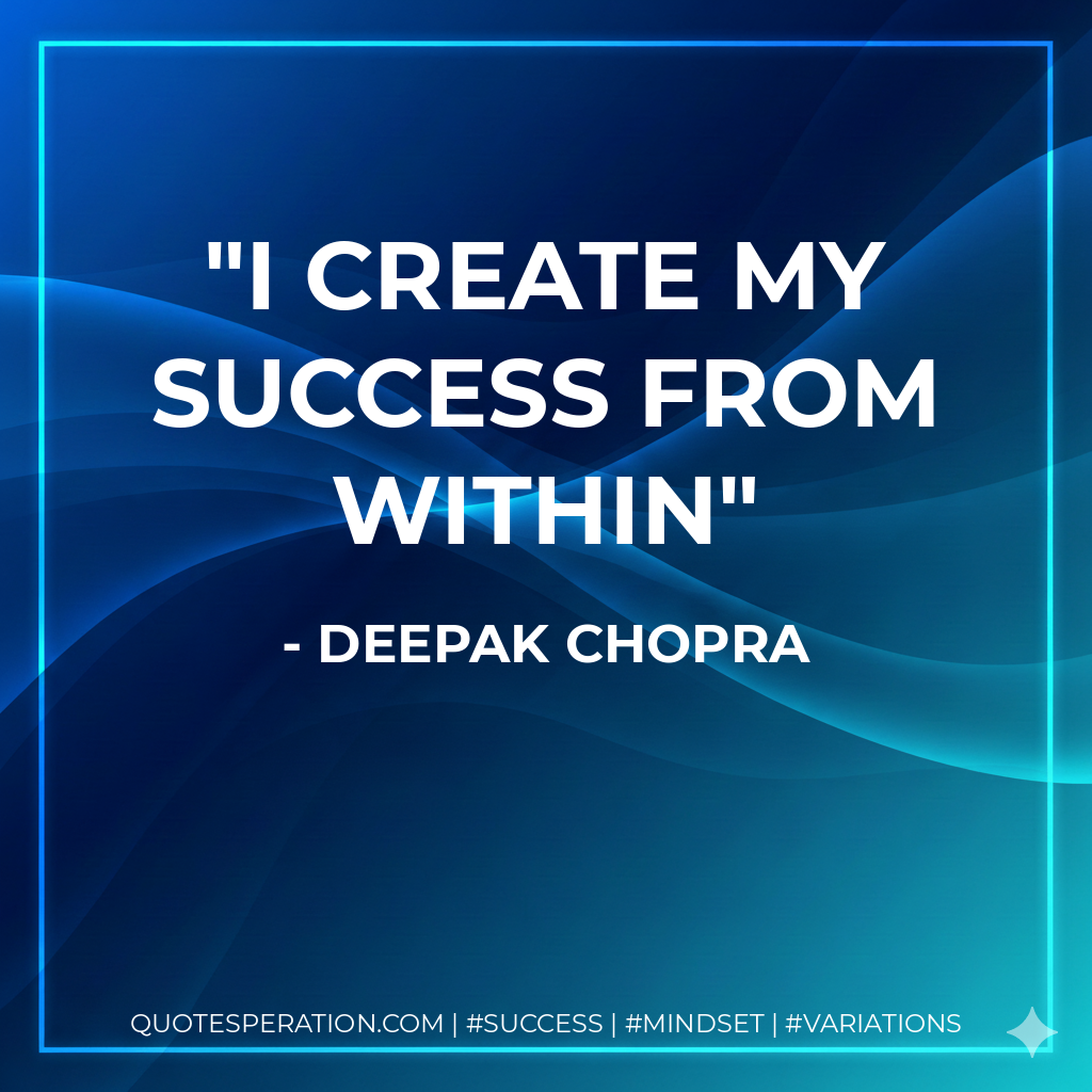 I create my success from within - Deepak Chopra