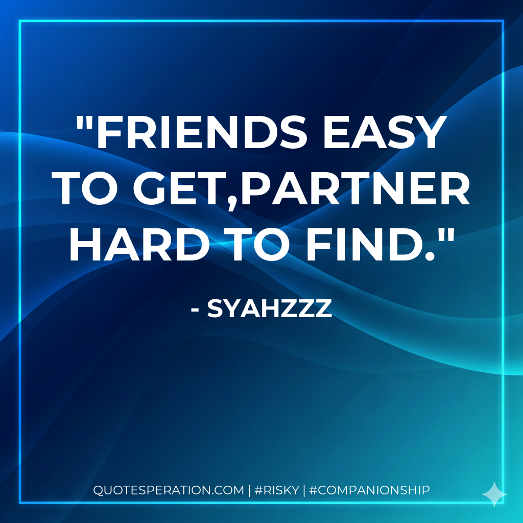 Friends easy to get,Partner hard to find.