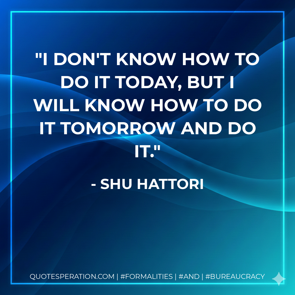 I don't know how to do it today, but I will know how to do it tomorrow and do it.