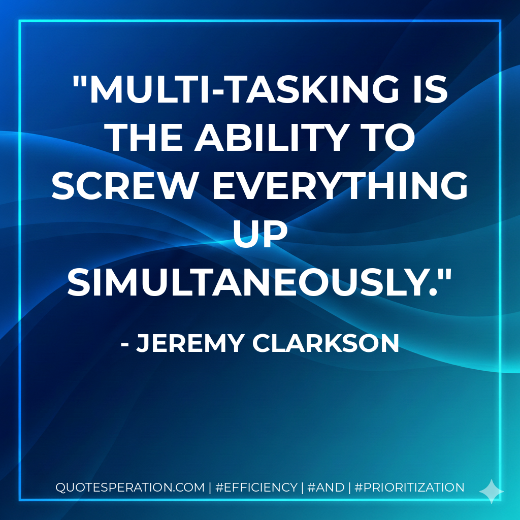 Multi-tasking is the ability to screw everything up simultaneously. - Jeremy Clarkson