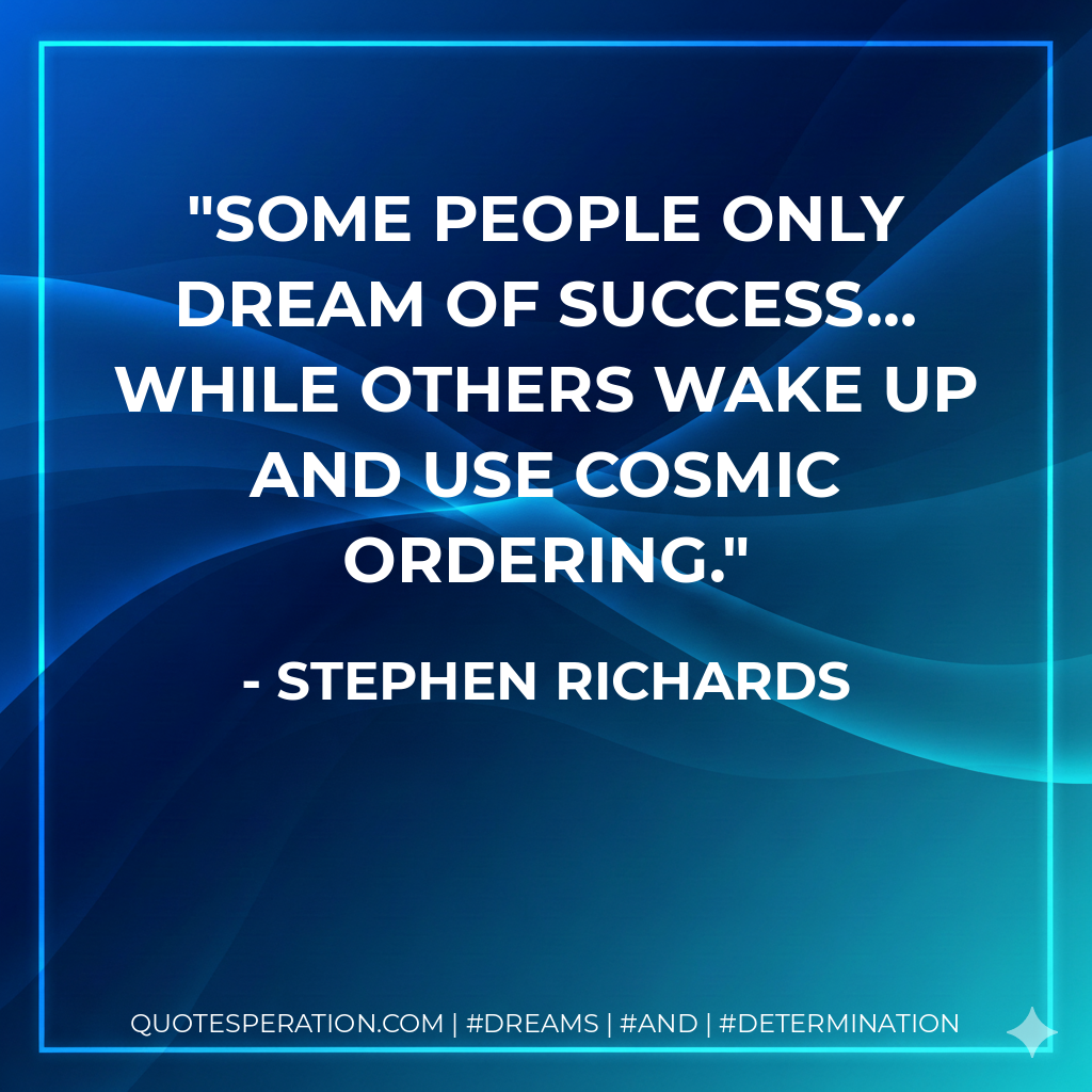 Some people only dream of success… while others wake up and use Cosmic Ordering. - Stephen Richards