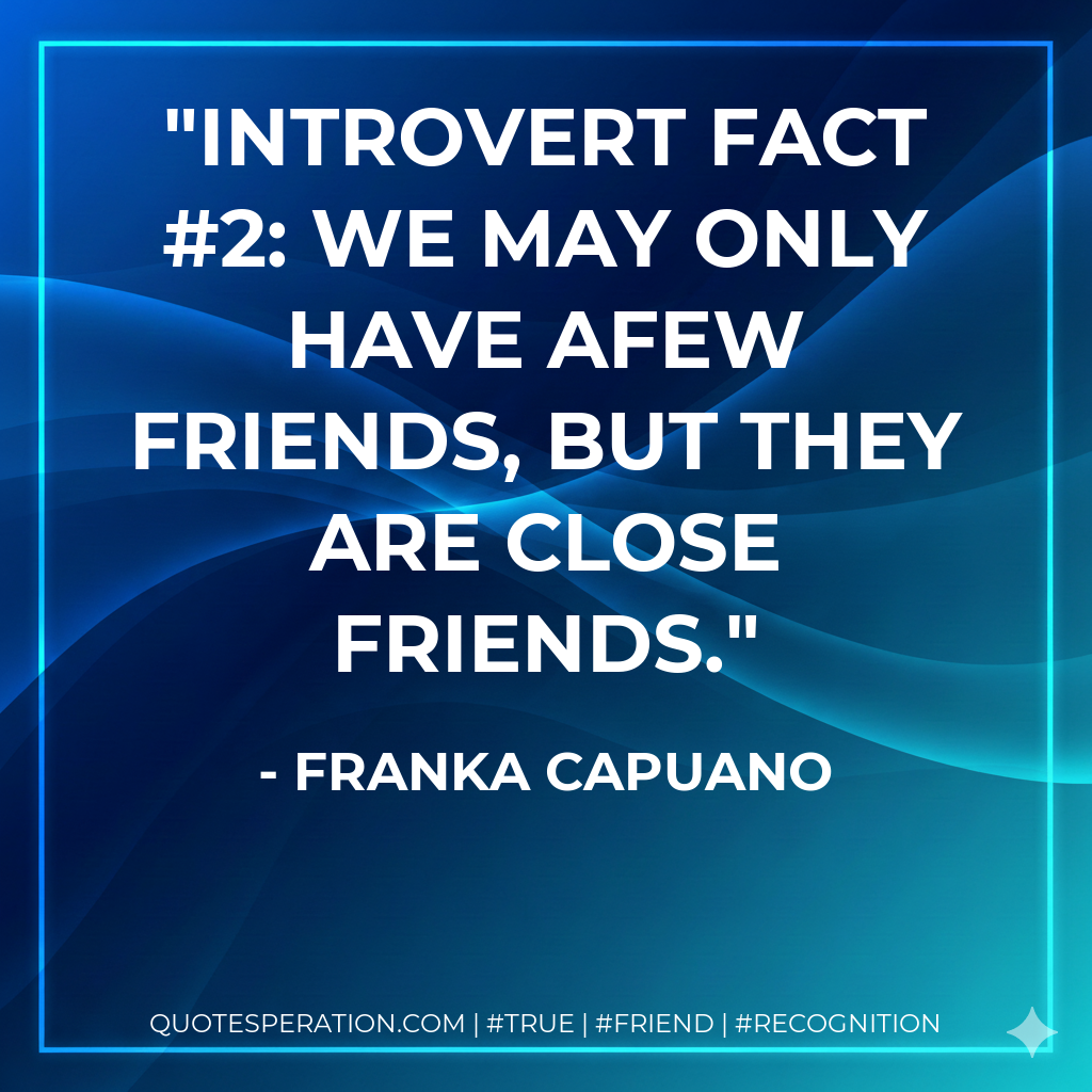 Introvert Fact #2: We may only have afew friends, but they are close friends.