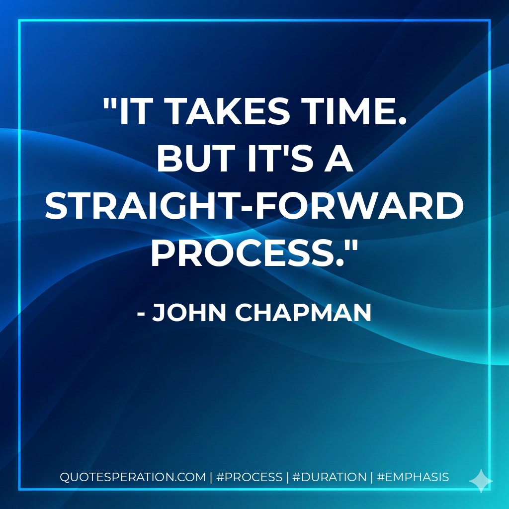 It takes time. But it's a straight-forward process. - John Chapman