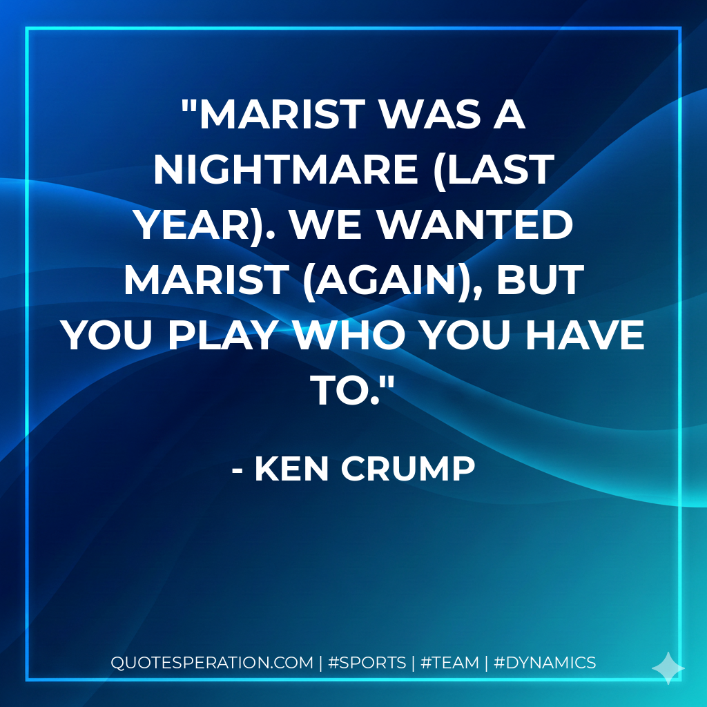 Marist was a nightmare (last year). We wanted Marist (again), but you play who you have to.