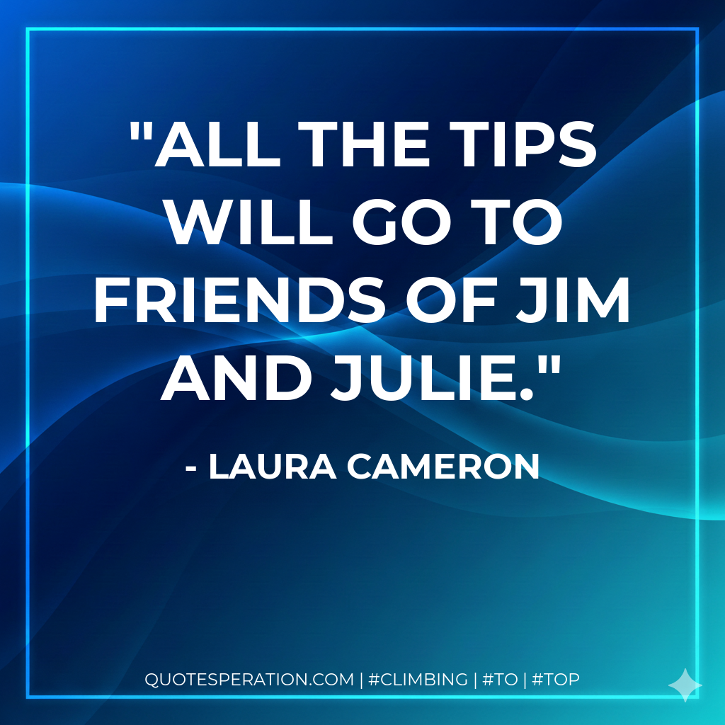 All the tips will go to Friends of Jim and Julie.