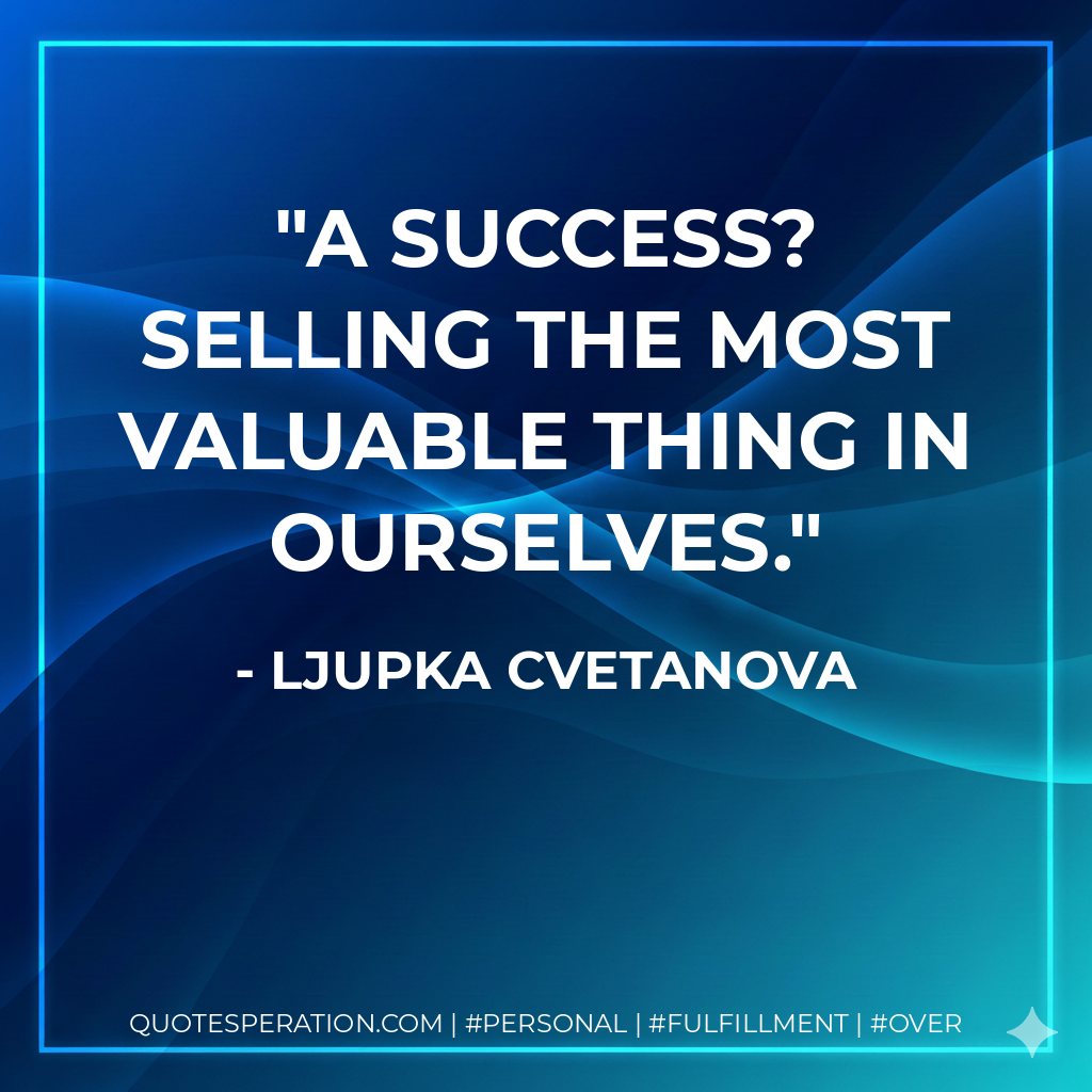 A success? Selling the most valuable thing in ourselves. - Ljupka Cvetanova