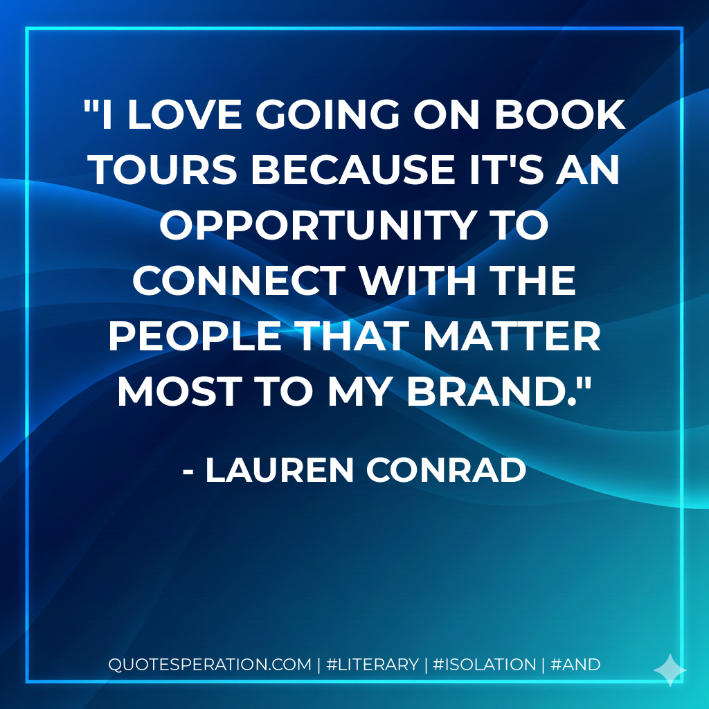 I love going on book tours because it's an opportunity to connect with the people that matter most to my brand. - Lauren Conrad