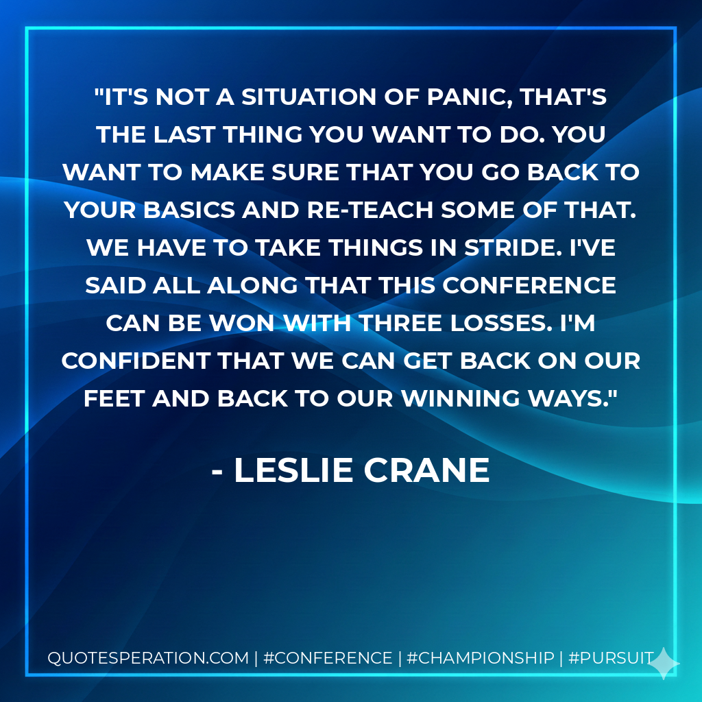 It's not a situation of panic, that's the last thing you want to do. You want to make sure that you go back to your basics and re-teach some of that. We have to take things in stride. I've said all along that this conference can be won with three losses. I'm confident that we can get back on our feet and back to our winning ways.