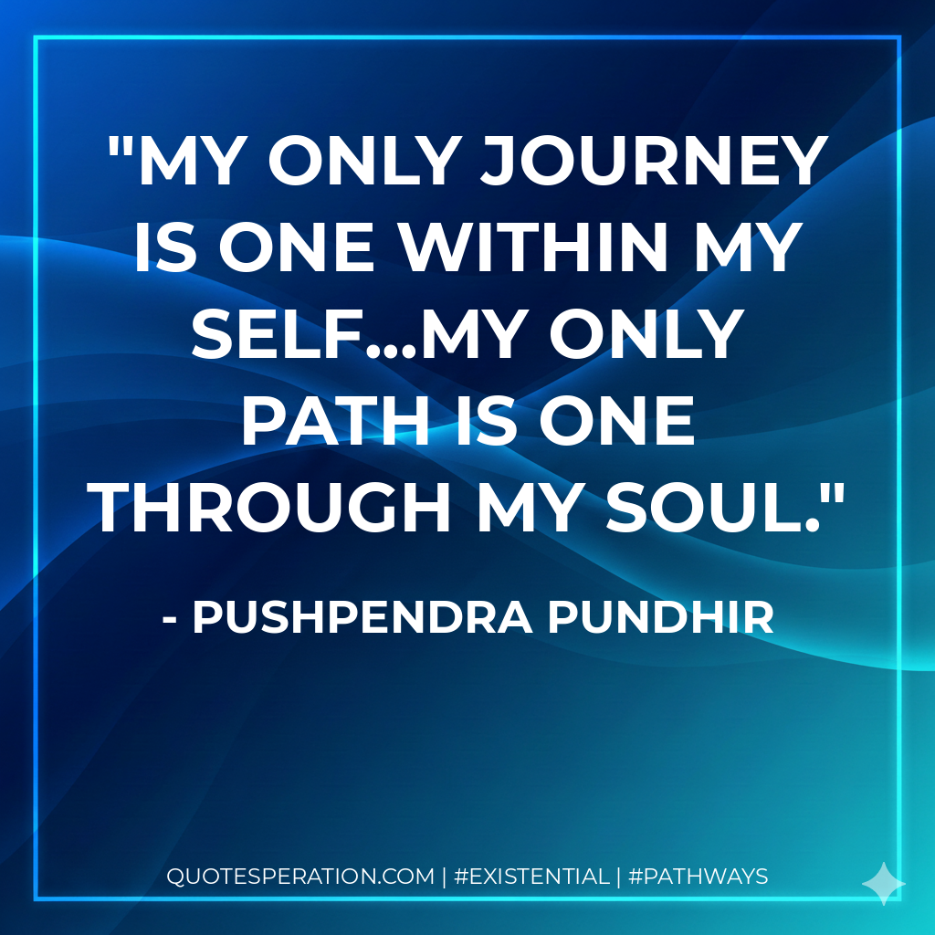 My only journey is one within my self...My only path is one through my soul.