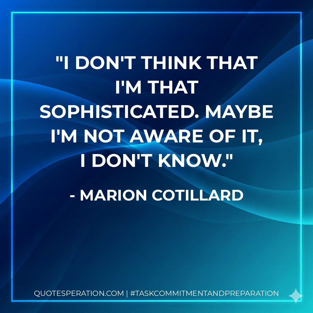 I don't think that I'm that sophisticated. Maybe I'm not aware of it, I don't know. - Marion Cotillard
