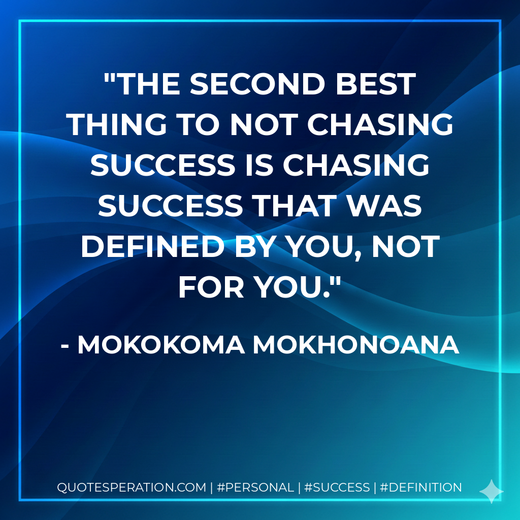 The second best thing to not chasing success is chasing success that was defined by you, not for you. - Mokokoma Mokhonoana