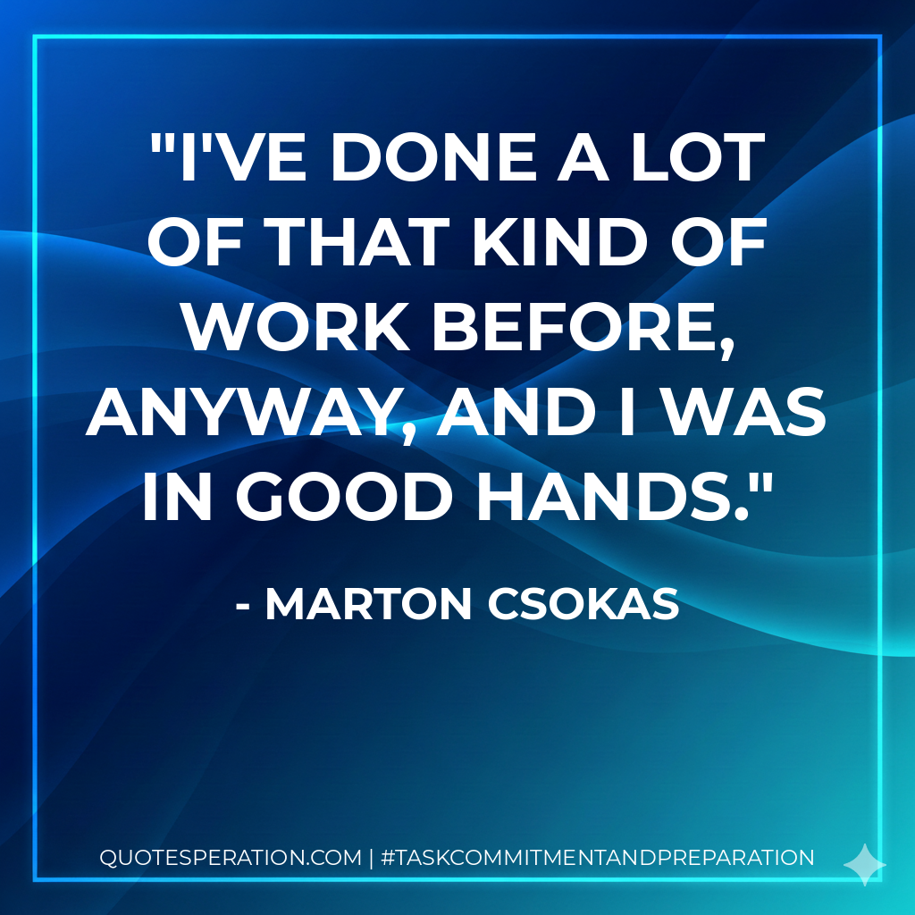 I've done a lot of that kind of work before, anyway, and I was in good hands.