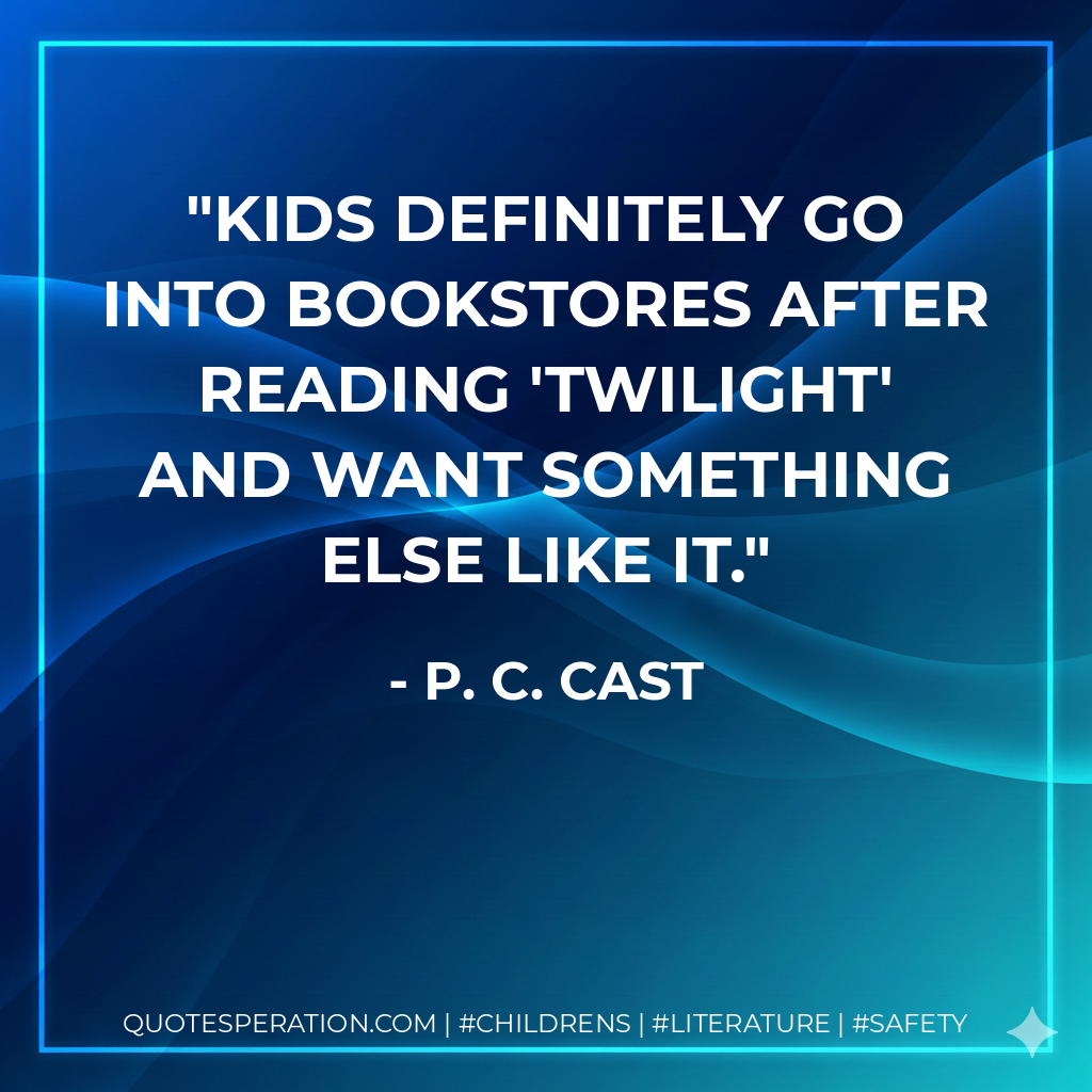 Kids definitely go into bookstores after reading 'Twilight' and want something else like it. - P. C. Cast