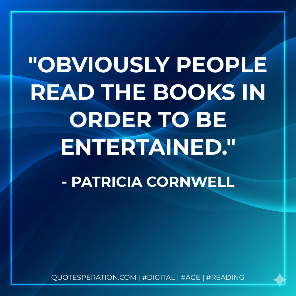 Obviously people read the books in order to be entertained. - Patricia Cornwell