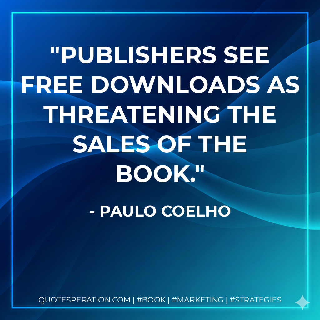 Publishers see free downloads as threatening the sales of the book. - Paulo Coelho