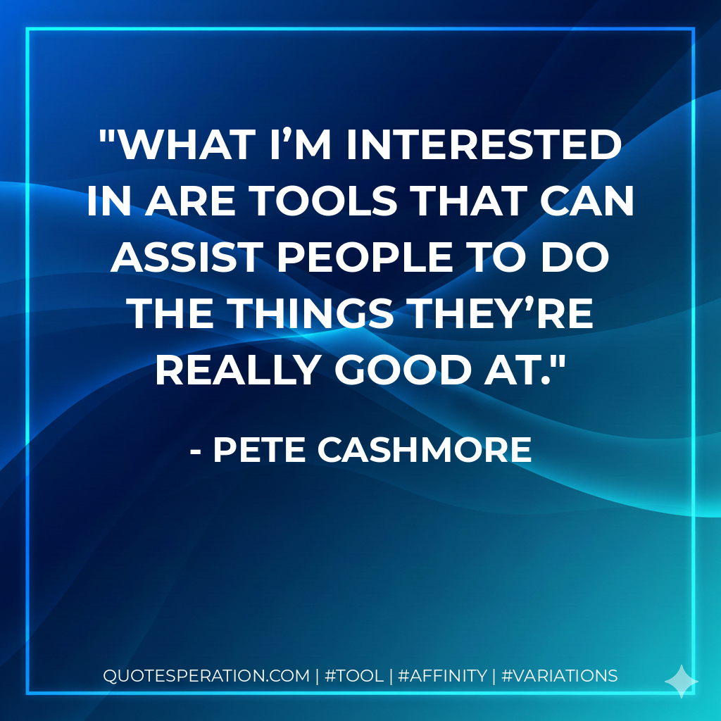 What I’m interested in are tools that can assist people to do the things they’re really good at. - Pete Cashmore