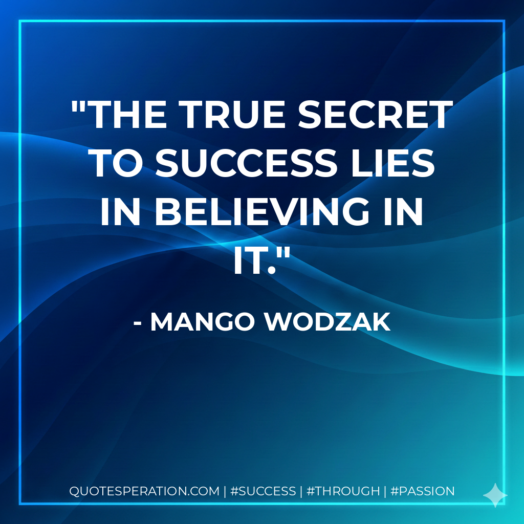 The true secret to success lies in believing in it. - Mango Wodzak