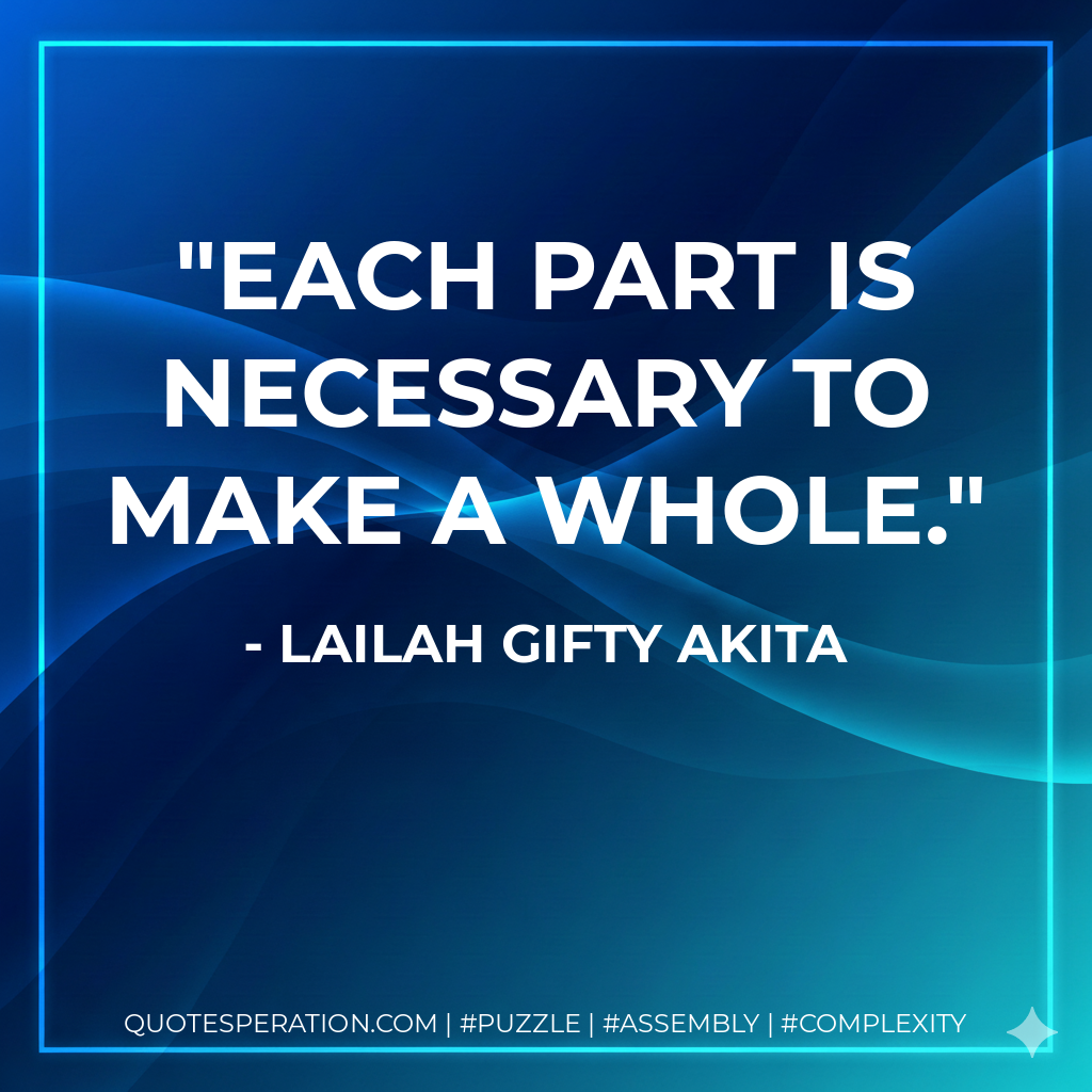Each part is necessary to make a whole. - Lailah Gifty Akita