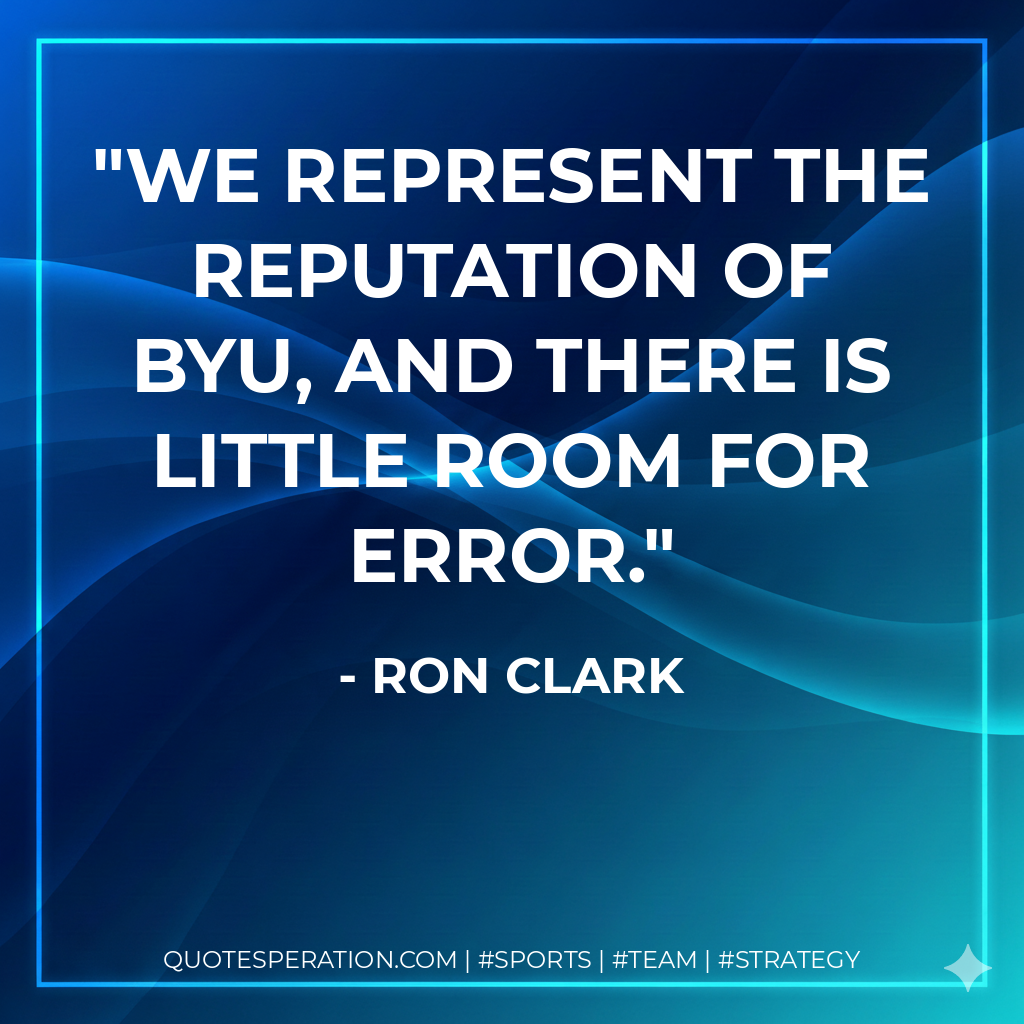 We represent the reputation of BYU, and there is little room for error.