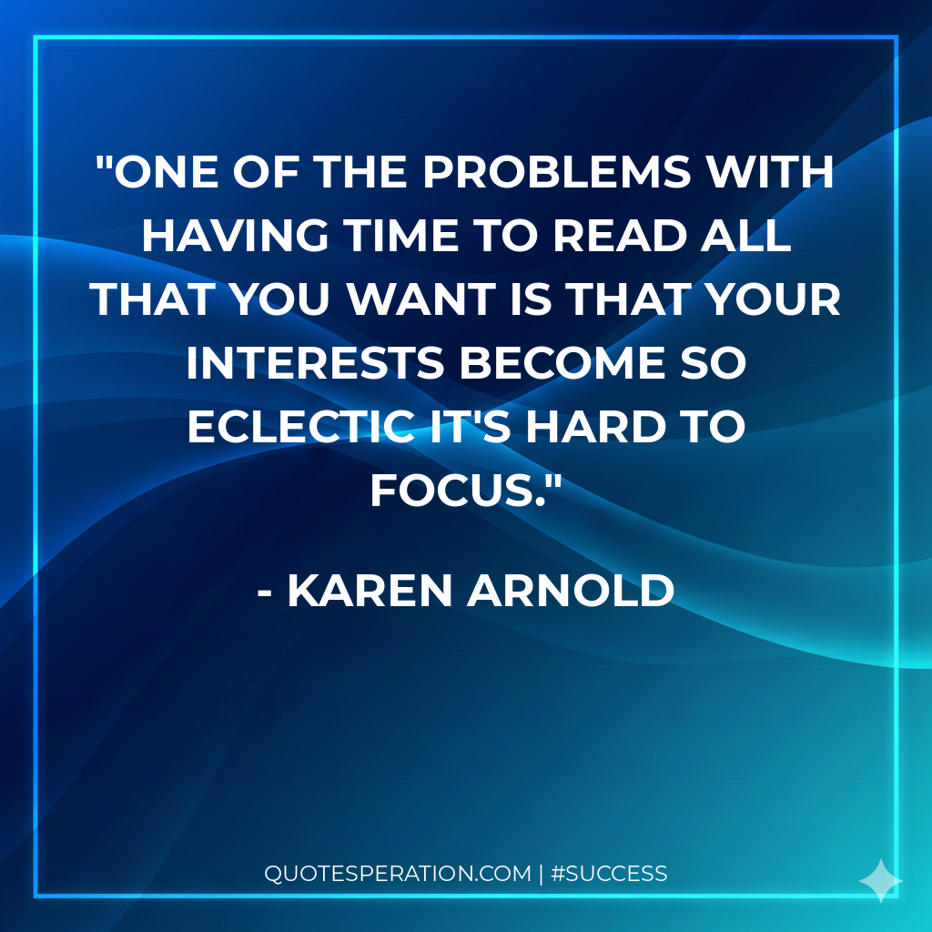 One of the problems with having time to read all that you want is that your interests become so eclectic it's hard to focus.