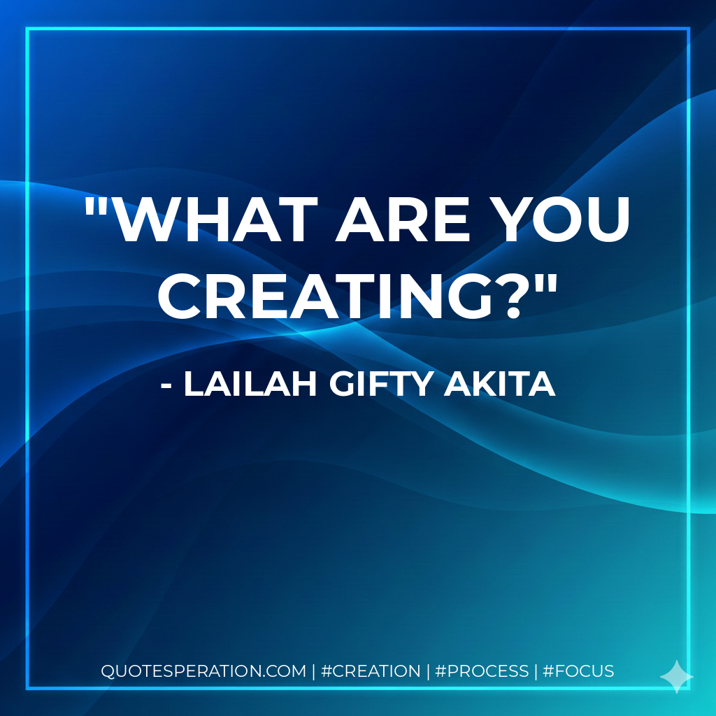 What are you creating? - Lailah Gifty Akita