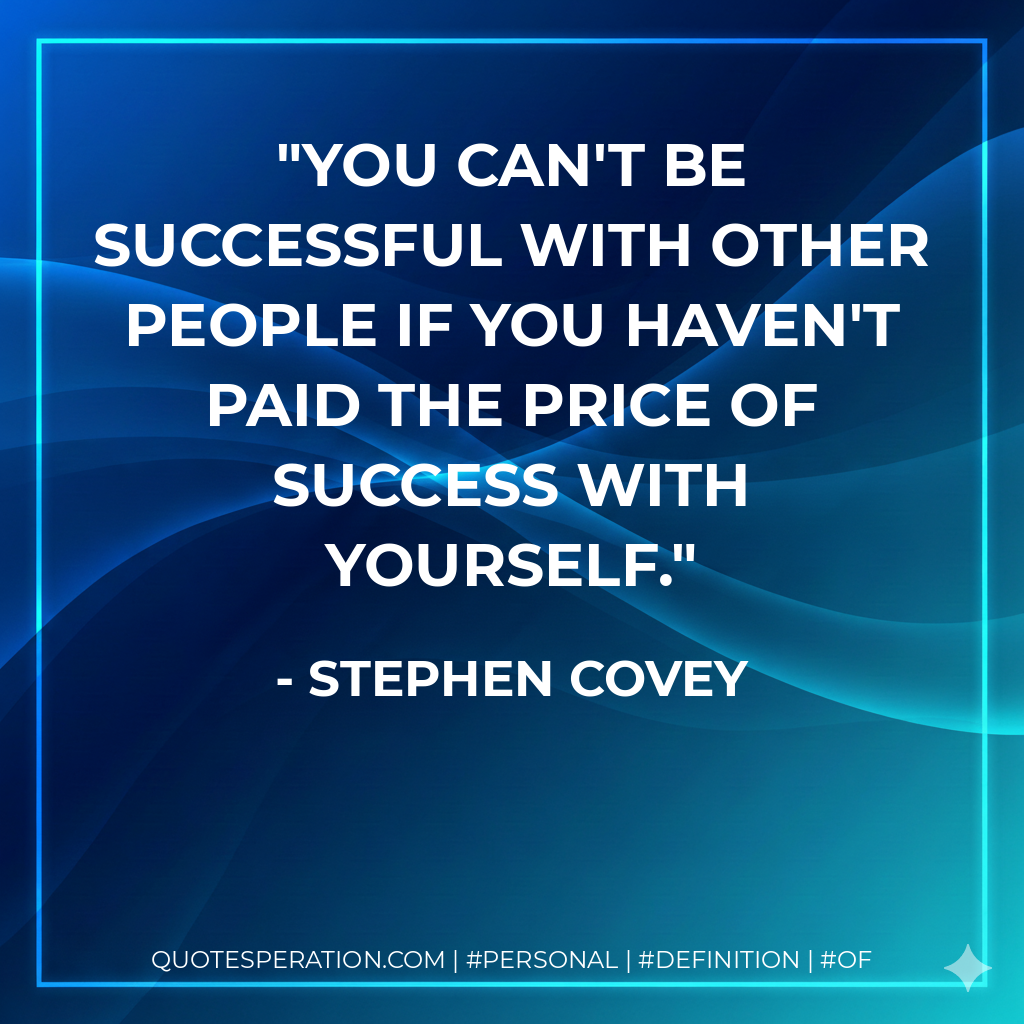 You can't be successful with other people if you haven't paid the price of success with yourself. - Stephen Covey