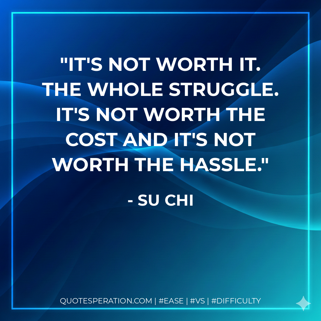 It's not worth it. The whole struggle. It's not worth the cost and it's not worth the hassle.