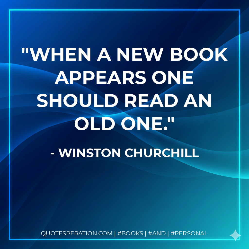 When a new book appears one should read an old one. - Winston Churchill