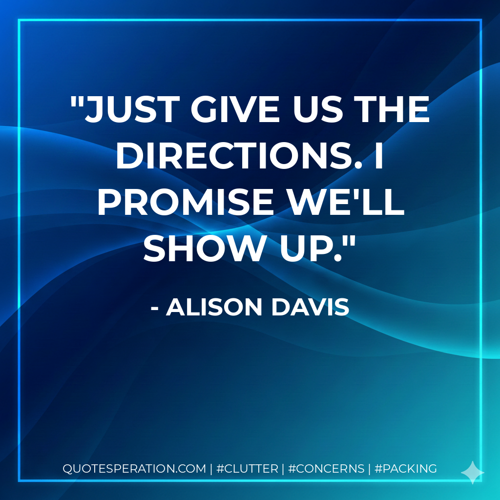 Just give us the directions. I promise we'll show up.