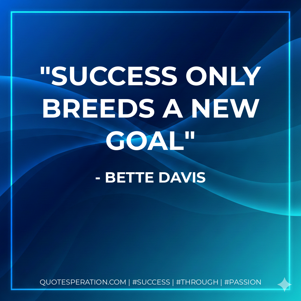 Success only breeds a new goal - Bette Davis