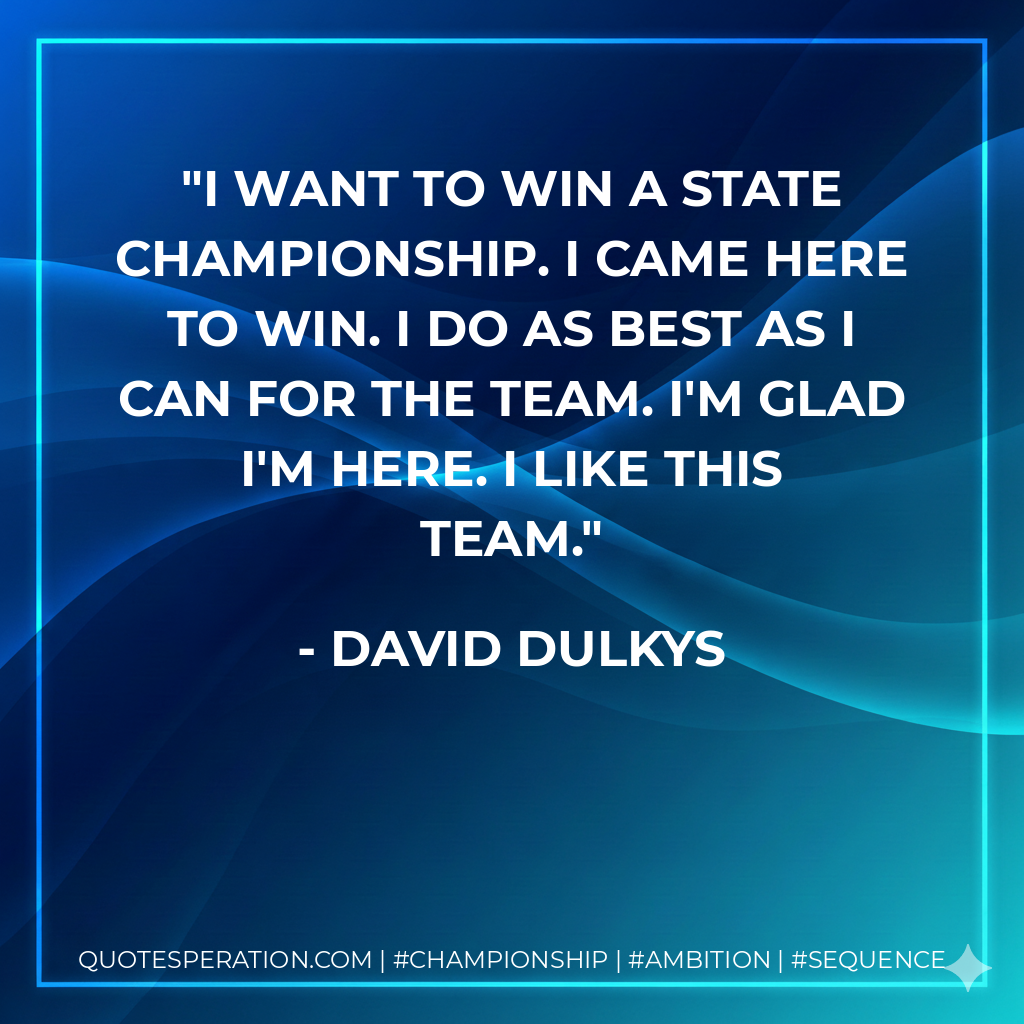 I want to win a state championship. I came here to win. I do as best as I can for the team. I'm glad I'm here. I like this team.