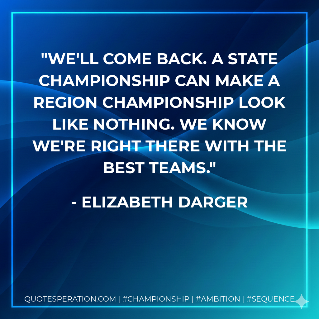 We'll come back. A state championship can make a region championship look like nothing. We know we're right there with the best teams.