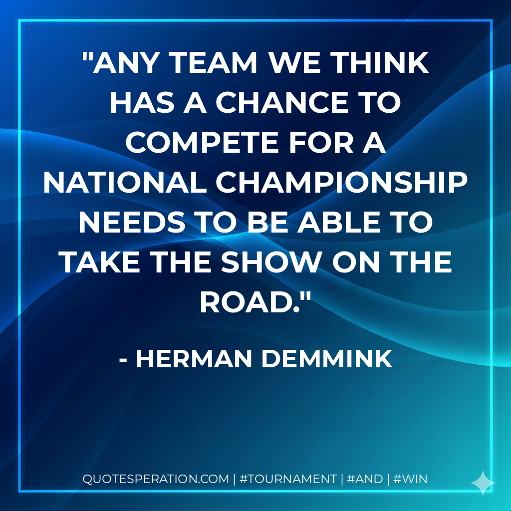 Any team we think has a chance to compete for a national championship needs to be able to take the show on the road.