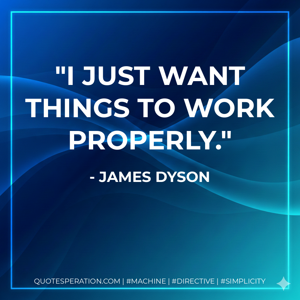 I just want things to work properly. - James Dyson
