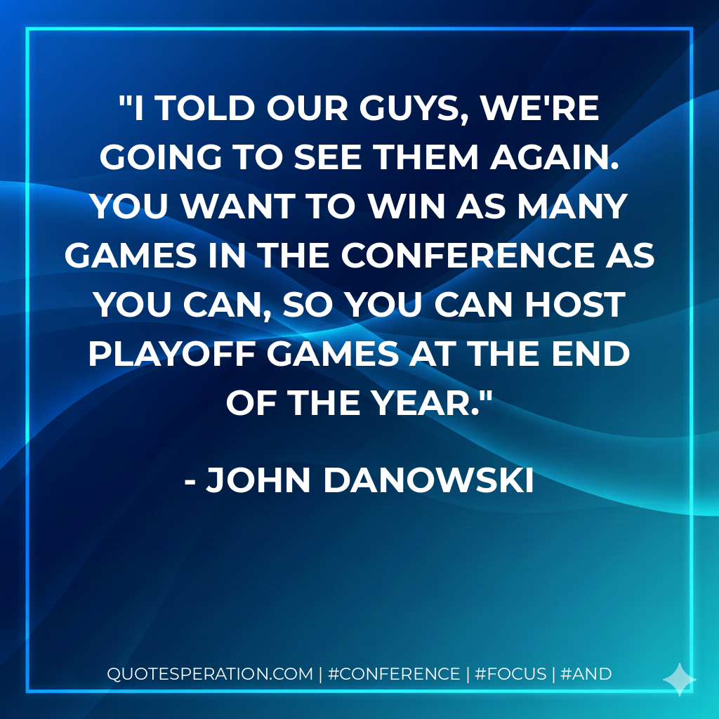 I told our guys, we're going to see them again. You want to win as many games in the conference as you can, so you can host playoff games at the end of the year.
