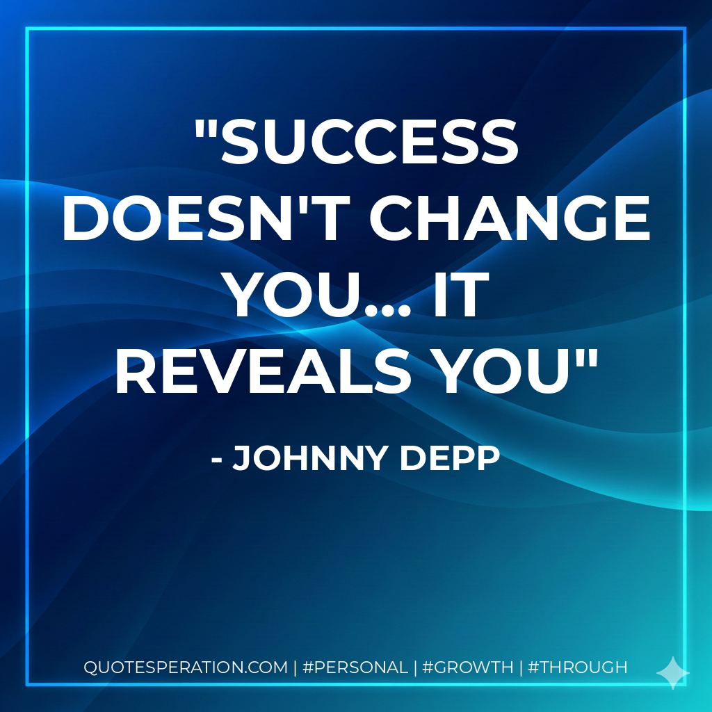 Success doesn't change you... It reveals you - Johnny Depp