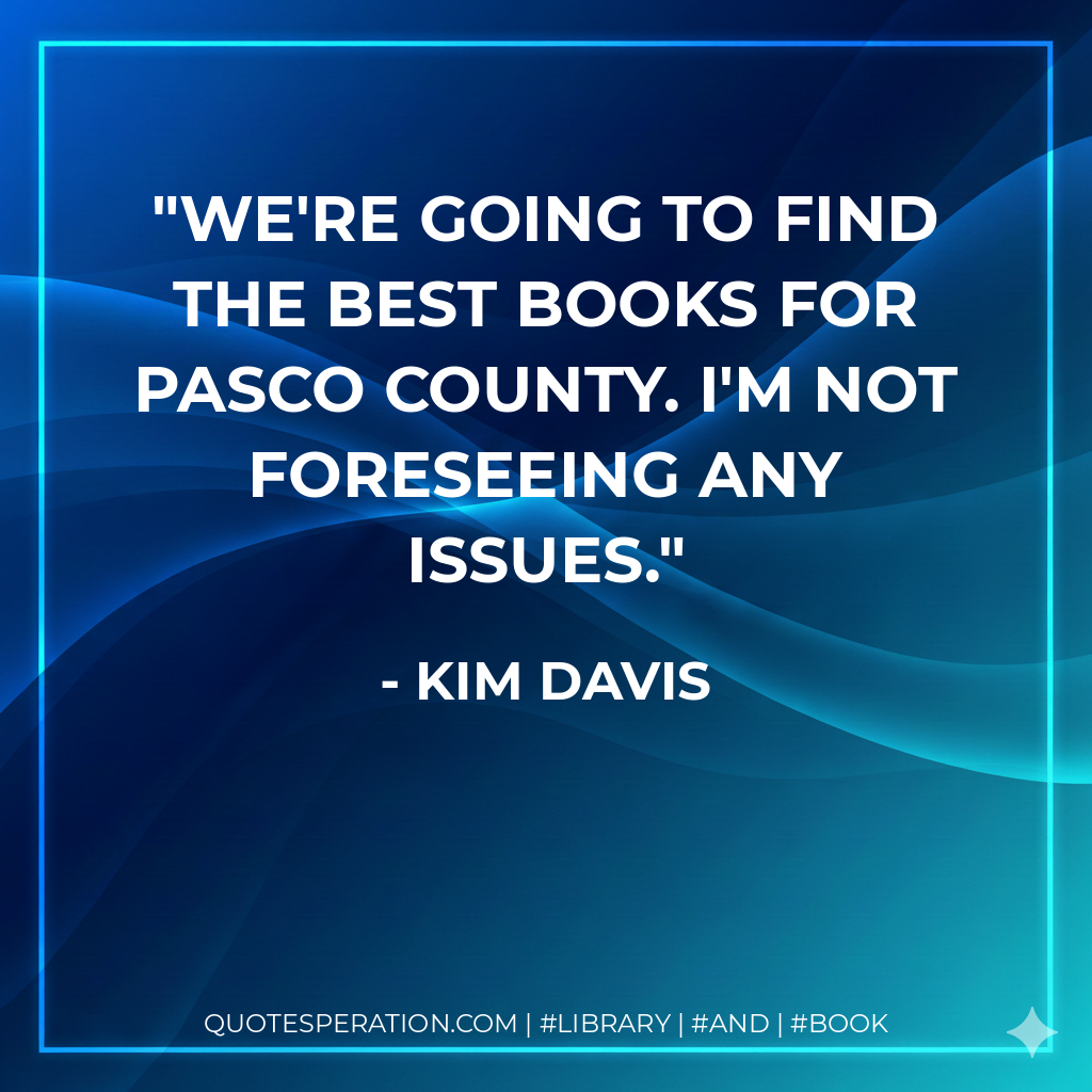 We're going to find the best books for Pasco County. I'm not foreseeing any issues. - Kim Davis