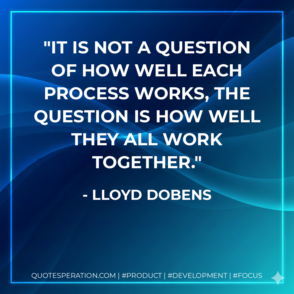 It is not a question of how well each process works, the question is how well they all work together. - Lloyd Dobens