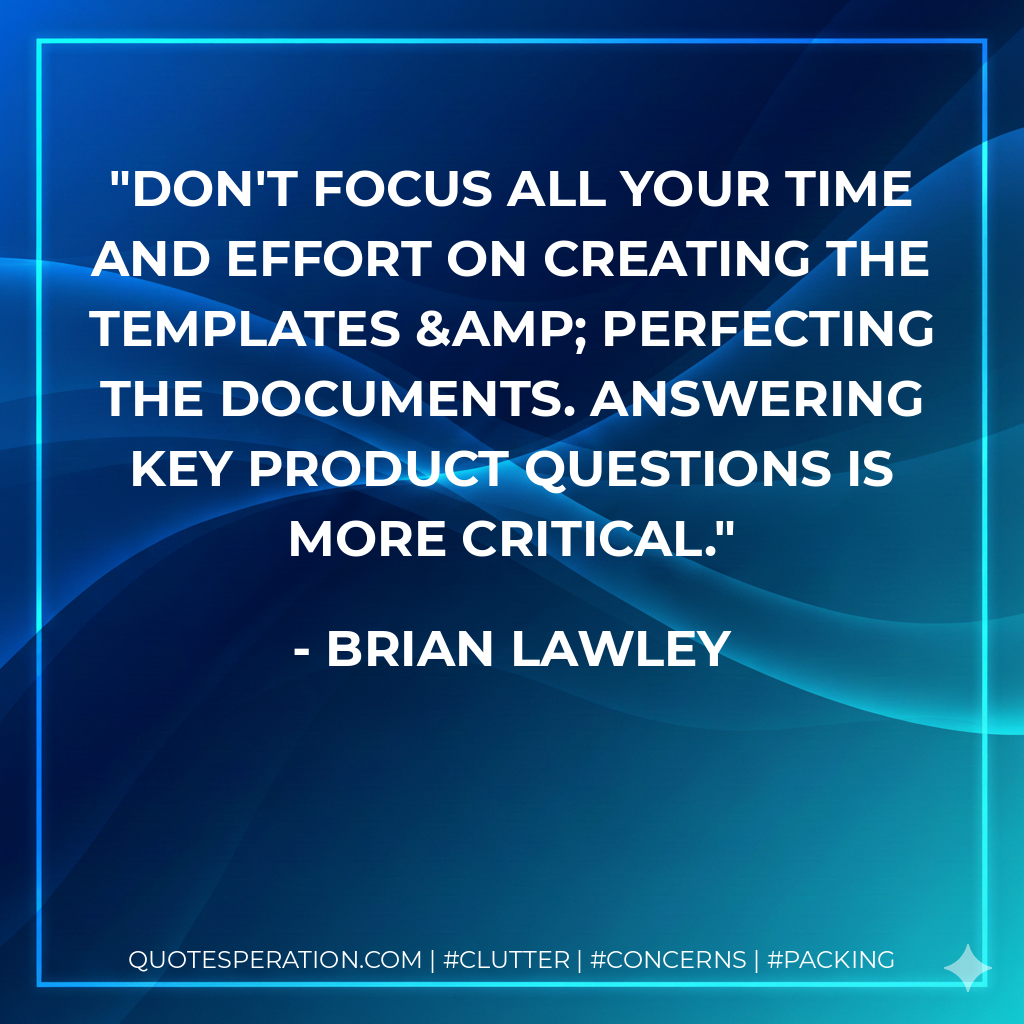 Don't focus all your time and effort on creating the templates & perfecting the documents. Answering key product questions is more critical. - Brian Lawley