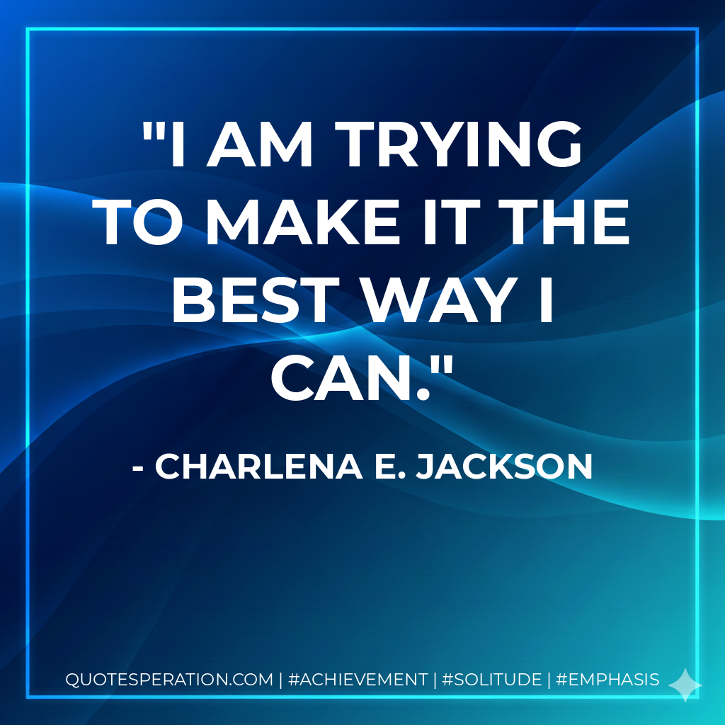 I am trying to make it the best way I can. - Charlena E. Jackson