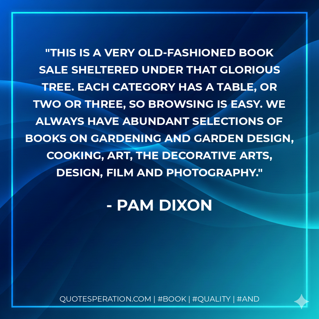 This is a very old-fashioned book sale sheltered under that glorious tree. Each category has a table, or two or three, so browsing is easy. We always have abundant selections of books on gardening and garden design, cooking, art, the decorative arts, design, film and photography. - Pam Dixon