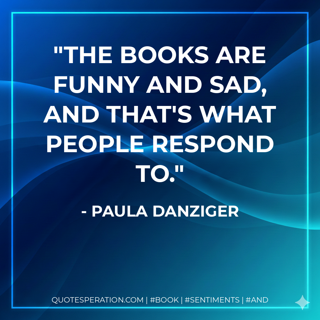 The books are funny and sad, and that's what people respond to. - Paula Danziger