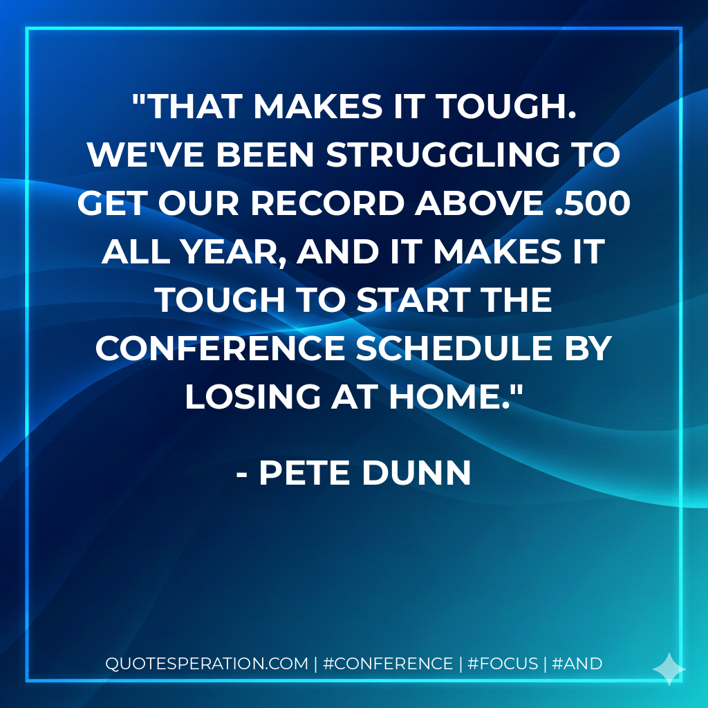 That makes it tough. We've been struggling to get our record above .500 all year, and it makes it tough to start the conference schedule by losing at home.